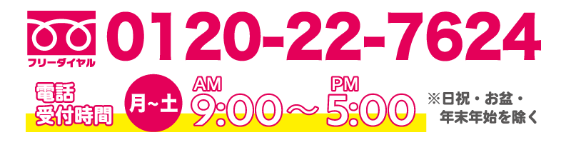 お問合せはフリーダイヤル、0120-22-7624まで。この画像をクリックすると電話がかけれます。電話受付時間は月曜から土曜まで、午前9:00～午後5:00までとなっています。(日祝・お盆・年末年始を除く)